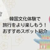 韓国の文化体験で旅行がもっと楽しくなる！必見の人気体験スポット紹介