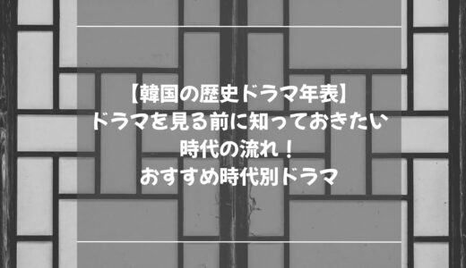 【韓国の歴史ドラマ年表】ドラマを見る前に知っておきたい時代の流れ！おすすめ時代別ドラマ