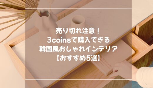 売り切れ注意！3coinsで購入できる韓国風おしゃれインテリア【おすすめ5選】