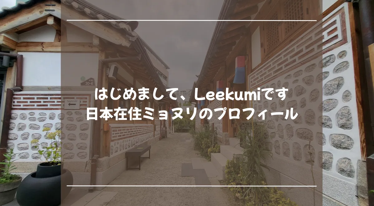 はじめまして、Leekumiです 日本在住ミョヌリのプロフィール